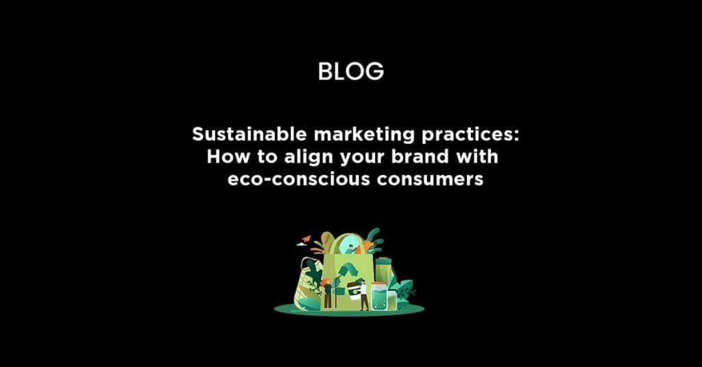 Sustainable marketing practices:How to align your brand with eco-conscious consumers?